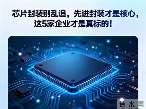 芯片封装别乱追,先进封装才是核心,这5家企业才是真标的!