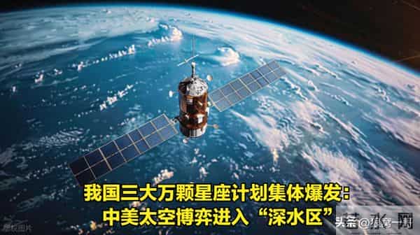 我国三大万颗星座计划集体爆发：中美太空博弈进入“深水区”
