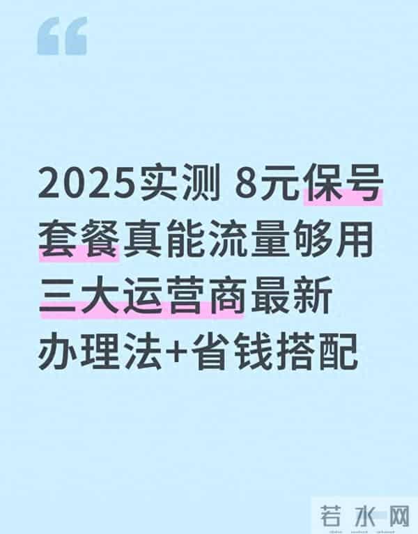 2025实测 8元保号套餐真能流量够用 三大运营商最新办理法+省钱搭配